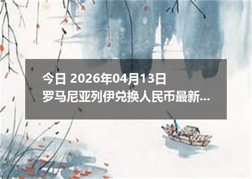 今日 2026年04月13日 罗马尼亚列伊兑换人民币最新汇率行情