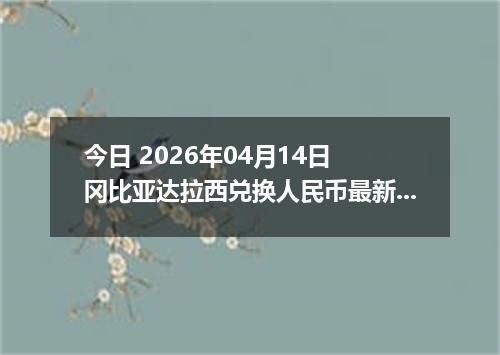 今日 2026年04月14日 冈比亚达拉西兑换人民币最新汇率行情