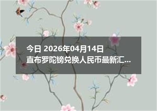 今日 2026年04月14日 直布罗陀镑兑换人民币最新汇率行情