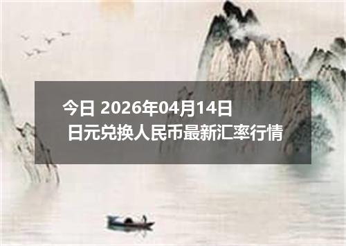 今日 2026年04月14日 日元兑换人民币最新汇率行情