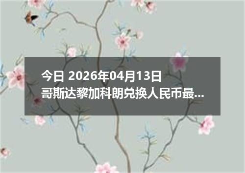 今日 2026年04月13日 哥斯达黎加科朗兑换人民币最新汇率行情
