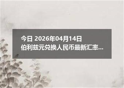 今日 2026年04月14日 伯利兹元兑换人民币最新汇率行情