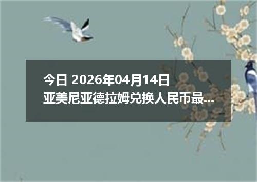 今日 2026年04月14日 亚美尼亚德拉姆兑换人民币最新汇率行情