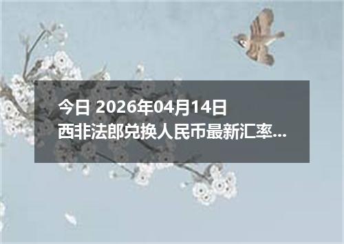 今日 2026年04月14日 西非法郎兑换人民币最新汇率行情