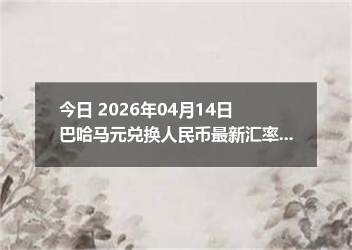 今日 2026年04月14日 巴哈马元兑换人民币最新汇率行情