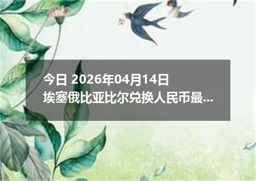 今日 2026年04月14日 埃塞俄比亚比尔兑换人民币最新汇率行情