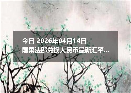 今日 2026年04月14日 刚果法郎兑换人民币最新汇率行情