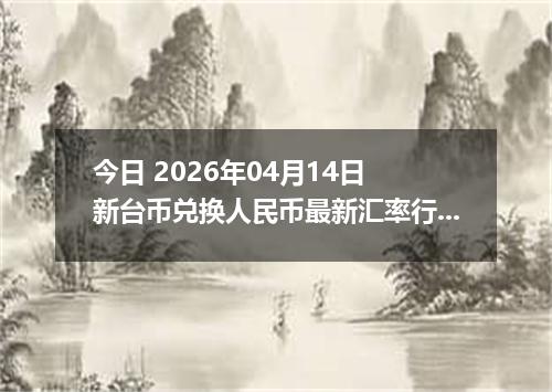 今日 2026年04月14日 新台币兑换人民币最新汇率行情