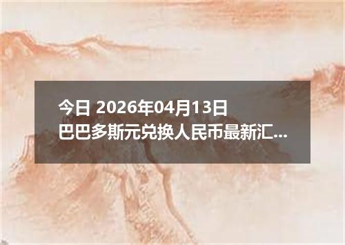 今日 2026年04月13日 巴巴多斯元兑换人民币最新汇率行情