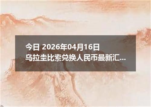 今日 2026年04月16日 乌拉圭比索兑换人民币最新汇率行情