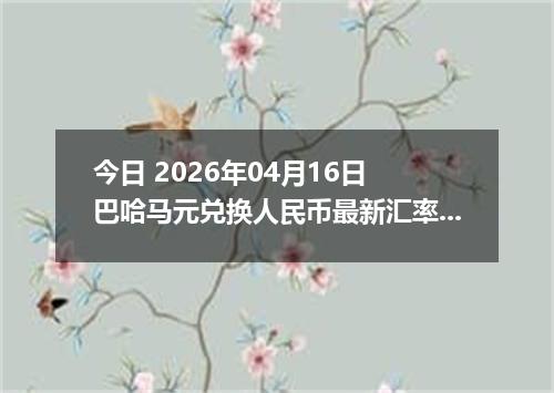 今日 2026年04月16日 巴哈马元兑换人民币最新汇率行情