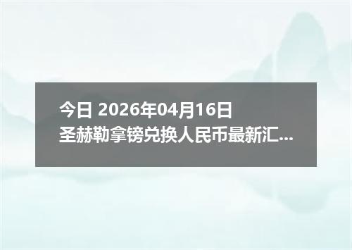 今日 2026年04月16日 圣赫勒拿镑兑换人民币最新汇率行情