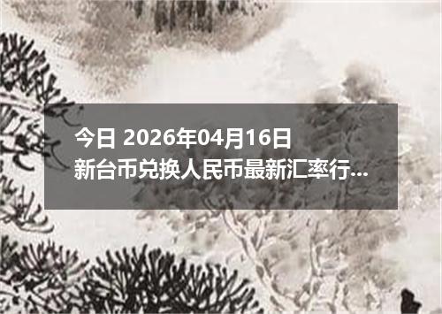 今日 2026年04月16日 新台币兑换人民币最新汇率行情