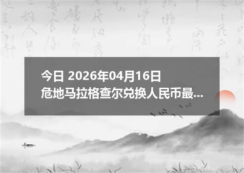 今日 2026年04月16日 危地马拉格查尔兑换人民币最新汇率行情