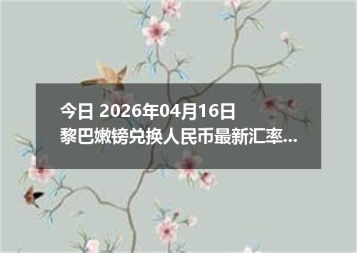 今日 2026年04月16日 黎巴嫩镑兑换人民币最新汇率行情