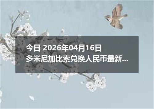 今日 2026年04月16日 多米尼加比索兑换人民币最新汇率行情
