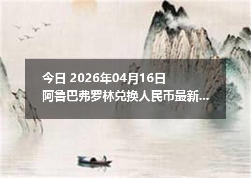 今日 2026年04月16日 阿鲁巴弗罗林兑换人民币最新汇率行情