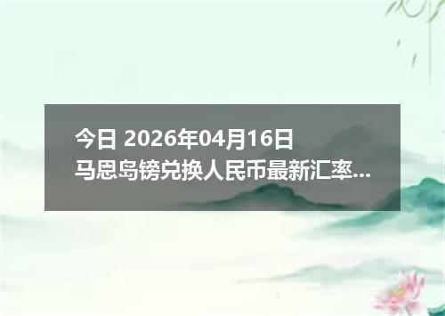 今日 2026年04月16日 马恩岛镑兑换人民币最新汇率行情