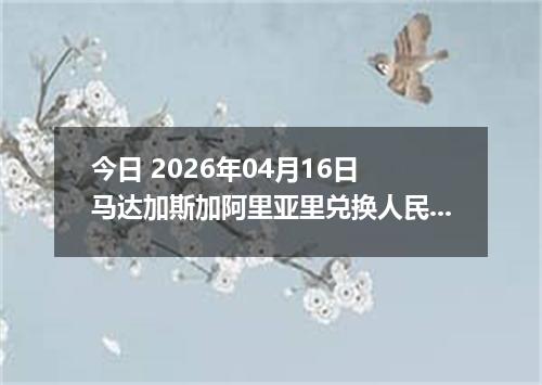 今日 2026年04月16日 马达加斯加阿里亚里兑换人民币最新汇率行情