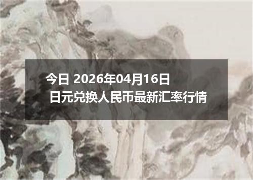 今日 2026年04月16日 日元兑换人民币最新汇率行情