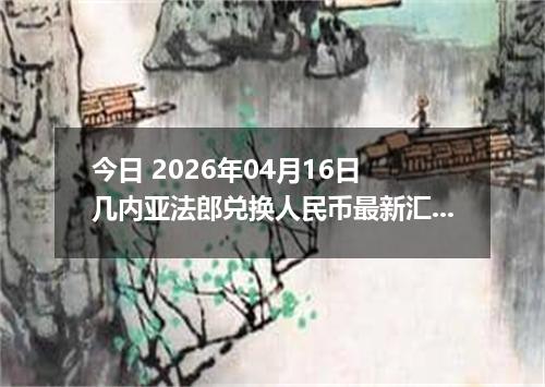 今日 2026年04月16日 几内亚法郎兑换人民币最新汇率行情