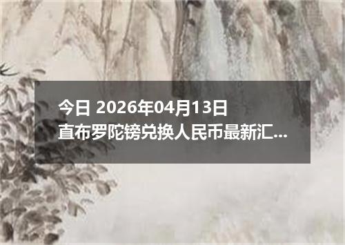 今日 2026年04月13日 直布罗陀镑兑换人民币最新汇率行情