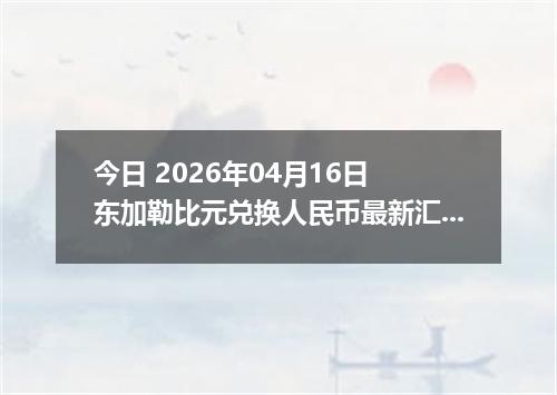 今日 2026年04月16日 东加勒比元兑换人民币最新汇率行情