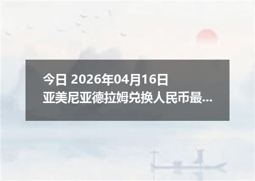今日 2026年04月16日 亚美尼亚德拉姆兑换人民币最新汇率行情