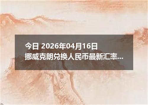 今日 2026年04月16日 挪威克朗兑换人民币最新汇率行情