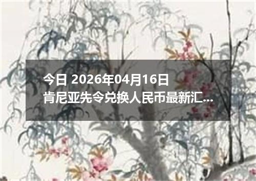 今日 2026年04月16日 肯尼亚先令兑换人民币最新汇率行情