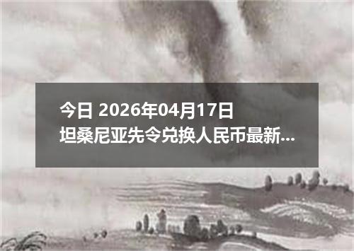 今日 2026年04月17日 坦桑尼亚先令兑换人民币最新汇率行情