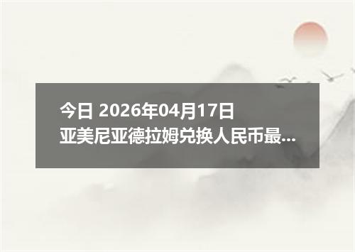 今日 2026年04月17日 亚美尼亚德拉姆兑换人民币最新汇率行情