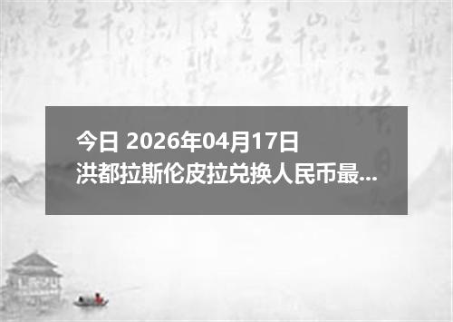 今日 2026年04月17日 洪都拉斯伦皮拉兑换人民币最新汇率行情