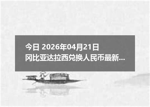 今日 2026年04月21日 冈比亚达拉西兑换人民币最新汇率行情