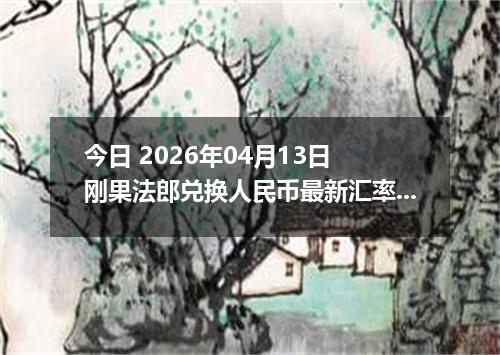 今日 2026年04月13日 刚果法郎兑换人民币最新汇率行情