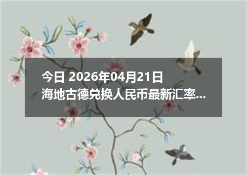今日 2026年04月21日 海地古德兑换人民币最新汇率行情