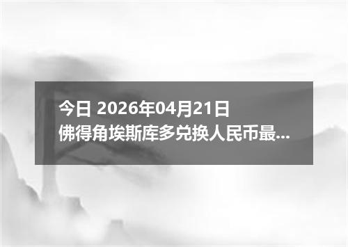 今日 2026年04月21日 佛得角埃斯库多兑换人民币最新汇率行情