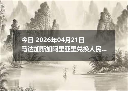 今日 2026年04月21日 马达加斯加阿里亚里兑换人民币最新汇率行情