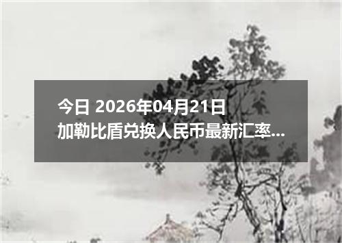 今日 2026年04月21日 加勒比盾兑换人民币最新汇率行情