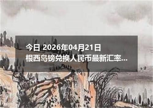 今日 2026年04月21日 根西岛镑兑换人民币最新汇率行情