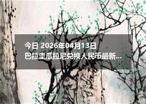 今日 2026年04月13日 巴拉圭瓜拉尼兑换人民币最新汇率行情