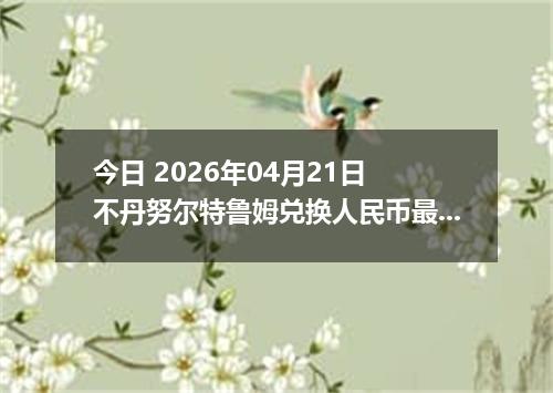 今日 2026年04月21日 不丹努尔特鲁姆兑换人民币最新汇率行情