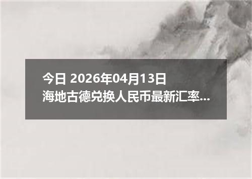 今日 2026年04月13日 海地古德兑换人民币最新汇率行情