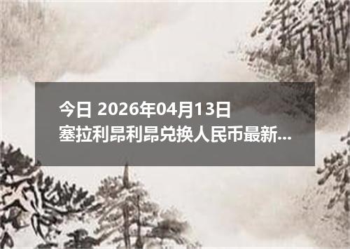 今日 2026年04月13日 塞拉利昂利昂兑换人民币最新汇率行情