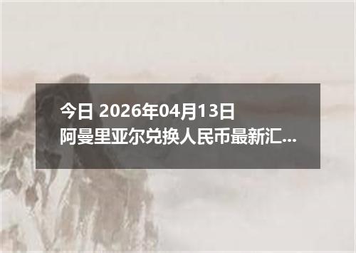 今日 2026年04月13日 阿曼里亚尔兑换人民币最新汇率行情
