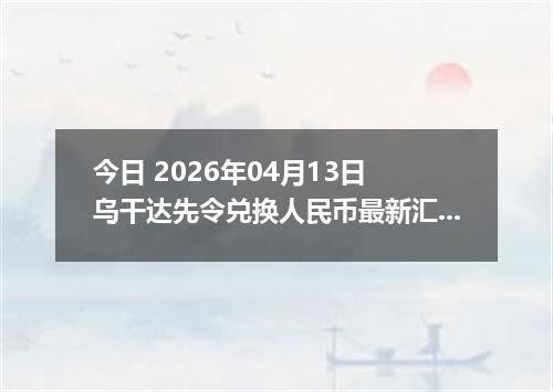 今日 2026年04月13日 乌干达先令兑换人民币最新汇率行情