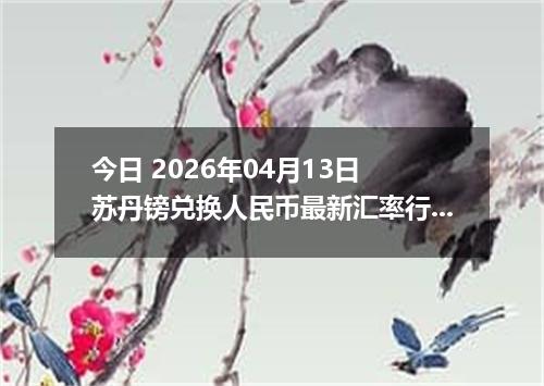 今日 2026年04月13日 苏丹镑兑换人民币最新汇率行情