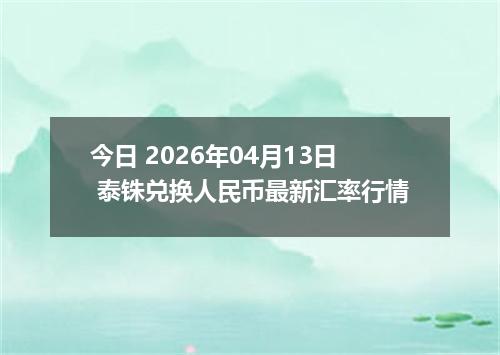 今日 2026年04月13日 泰铢兑换人民币最新汇率行情