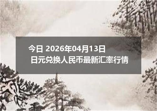 今日 2026年04月13日 日元兑换人民币最新汇率行情