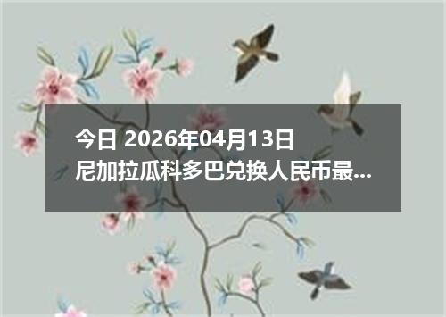 今日 2026年04月13日 尼加拉瓜科多巴兑换人民币最新汇率行情